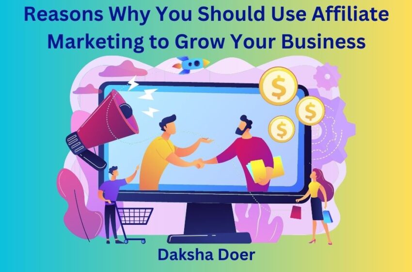 10 Reasons Why You Should Use Affiliate Marketing to Grow Your Business